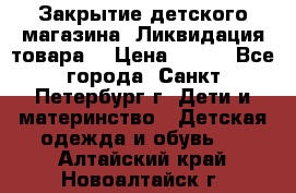 Закрытие детского магазина !Ликвидация товара  › Цена ­ 150 - Все города, Санкт-Петербург г. Дети и материнство » Детская одежда и обувь   . Алтайский край,Новоалтайск г.